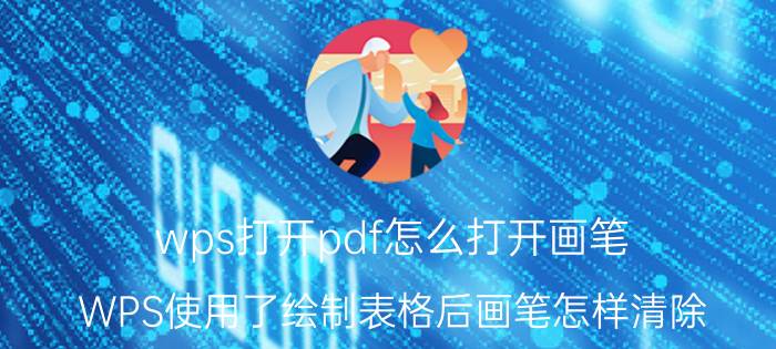 wps打开pdf怎么打开画笔 WPS使用了绘制表格后画笔怎样清除？